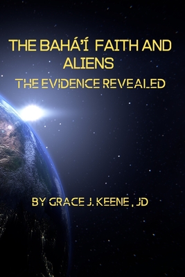 The Bah' Faith and Aliens: The Evidence Revealed - Grace J. Keene