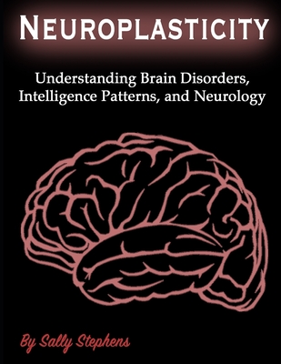Neuroplasticity: Understanding Brain Disorders, Intelligence Patterns, and Neurology - Sally Stephens