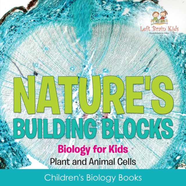 Nature's Building Blocks - Biology for Kids (Plant and Animal Cells) - Children's Biology Books - Left Brain Kids