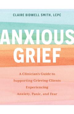 Coperta cărții 'Anxious Grief: A Clinician's Guide to Supporting Grieving Clients Experiencing Anxiety, Panic, and Fear - Claire'