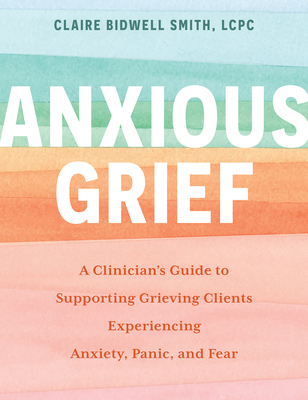 Coperta cărții 'Anxious Grief: A Clinician's Guide to Supporting Grieving Clients Experiencing Anxiety, Panic, and Fear - Claire'
