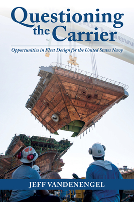 Questioning the Carrier: Opportunities in Fleet Design for the U.S. Navy - Jeff Vandenengel