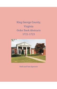 Coperta cărții 'King George County, Virginia Order Book Abstracts 1721-1723 - Ruth Sparacio'