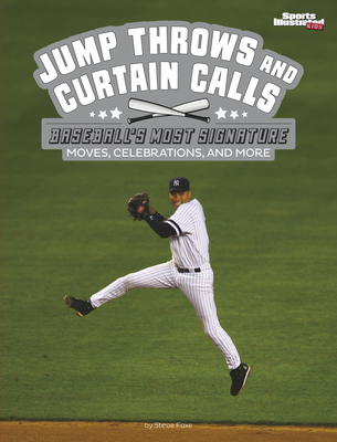 Jump Throws and Curtain Calls: Baseball's Most Signature Moves, Celebrations, and More - Steve Foxe