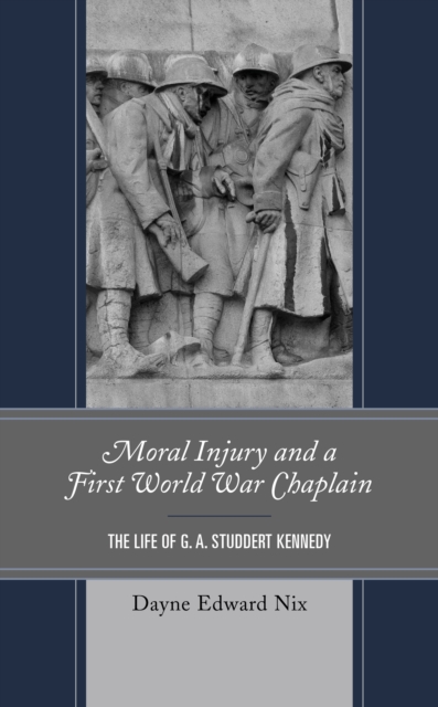 Moral Injury and a First World War Chaplain: The Life of G. A. Studdert Kennedy - Dayne Edward Nix