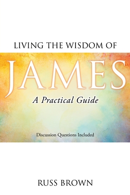 Coperta cărții 'Living the Wisdom of James: A Practical Guide - Russ Brown'