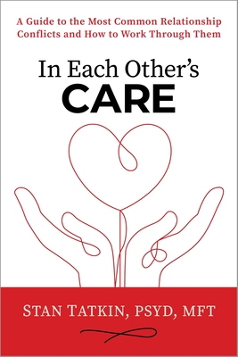 In Each Other's Care: A Guide to the Most Common Relationship Conflicts and How to Work Through Them - Stan Tatkin