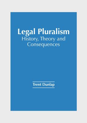 Legal Pluralism: History, Theory and Consequences - Trent Dunlap