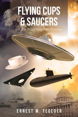 Flying Cups and Saucers: A Christian Perspective on the UFO Phenomenon - Ernest M. Tegeder