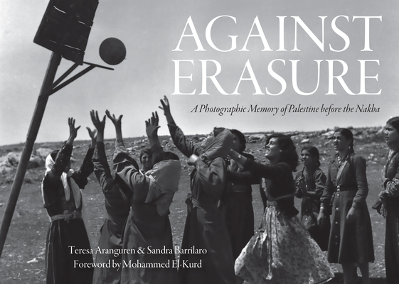 Against Erasure: A Photographic Memory of Palestine Before the Nakba - Teresa Aranguren