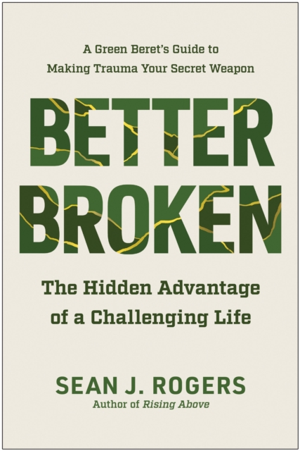 Better Broken: The Hidden Advantage of a Challenging Life - Sean J. Rogers