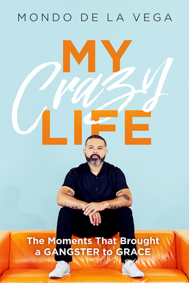 My Crazy Life: The Moments That Brought a Gangster to Grace - Mondo De La Vega