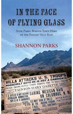 Coperta cărții 'In the Face of Flying Glass: Susie Parks, Border Town Hero of the Pancho Villa Raid - Shannon Parks'