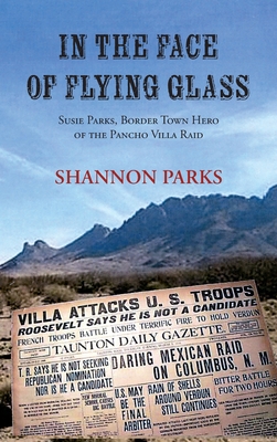 Coperta cărții 'In the Face of Flying Glass: Susie Parks, Border Town Hero of the Pancho Villa Raid - Shannon Parks'