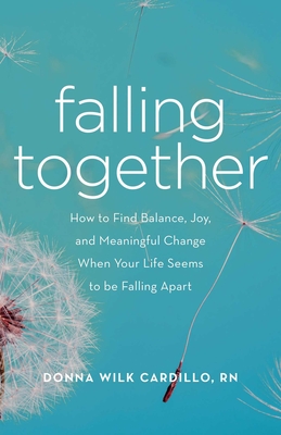 Falling Together: How to Find Balance, Joy, and Meaningful Change When Your Life Seems to Be Falling Apart - Donna Cardillo