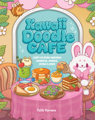 Kawaii Doodle Café: Learn to Draw Adorable Desserts, Snacks, Drinks & More - Faith Varvara