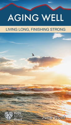 Aging Well: Living Long, Finishing Strong - June Hunt
