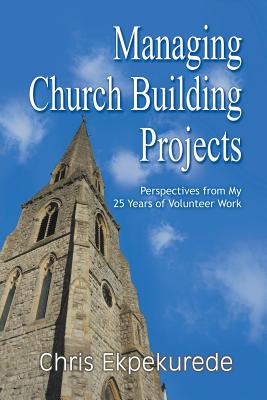 Managing Church Building Projects: Perspectives from My 25 Years of Volunteer Work - Chris Ekpekurede