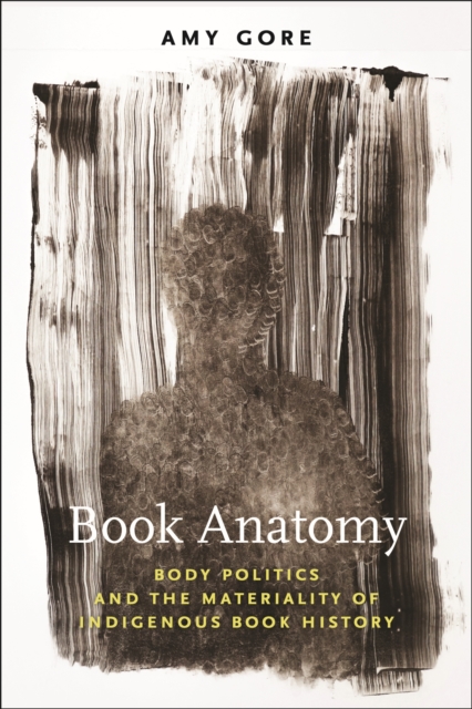 Book Anatomy: Body Politics and the Materiality of Indigenous Book History - Amy Gore