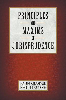 Principles and Maxims of Jurisprudence - John George Phillimore