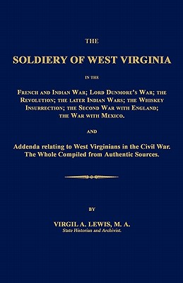 The Soldiery of West Virginia in the French and Indian War; Lord Dunmore's War; The Revolution; The Later Indian Wars; The Whiskey Insurrection; The S - Virgil A. Lewis