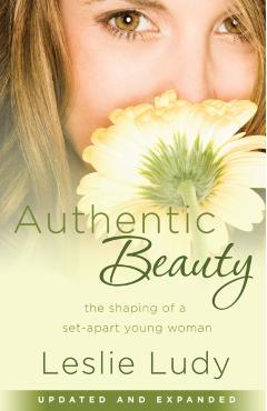 Authentic Beauty: The Shaping of a Set-Apart Young Woman - Leslie Ludy