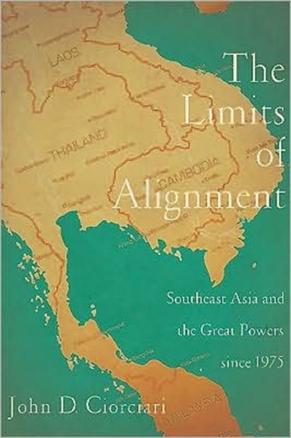 The Limits of Alignment: Southeast Asia and the Great Powers since 1975 - John D. Ciorciari