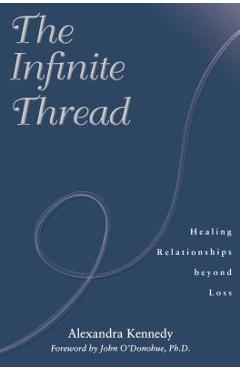 Coperta cărții 'The Infinite Thread: Healing Relationships Beyond Loss - Alexandra Kennedy'