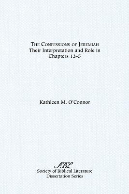 The Confessions of Jeremiah: Their Interpretation and Role in Chapters 1-25 - Kathleen M. O'connor