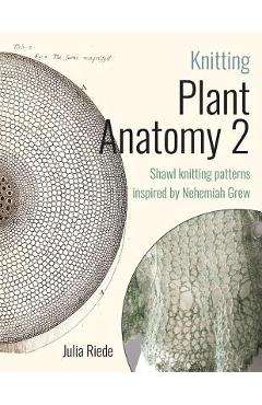 Coperta cărții 'Knitting Plant Anatomy 2: Shawl patterns inspired by the beauty of microscopic plant anatomy, part two - Julia Riede'