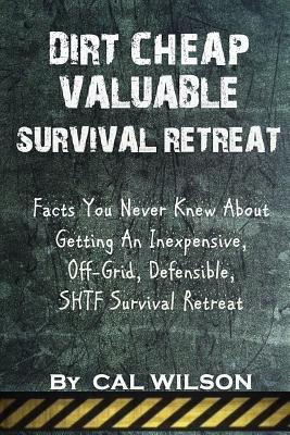 Coperta cărții 'Dirt Cheap Valuable Survival Retreat: Facts You Never Knew About Getting An Inexpensive, Off-Grid, Defensible, SHTF'
