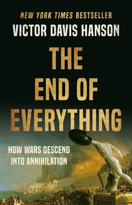 The End of Everything: How Wars Descend Into Annihilation - Victor Davis Hanson