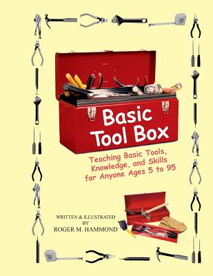 Basic Tool Box: Teaching Basic Tools, Knowledge, and Skills for anyone ages 5 to 95 - Roger M. Hammond