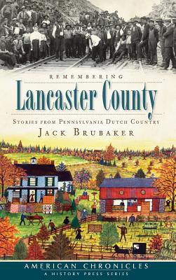 Remembering Lancaster County: Stories from Pennsylvania Dutch Country - Jack Brubaker