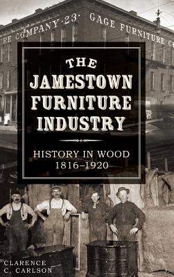 The Jamestown Furniture Industry: History in Wood, 1816-1920 - Clarence C. Carlson