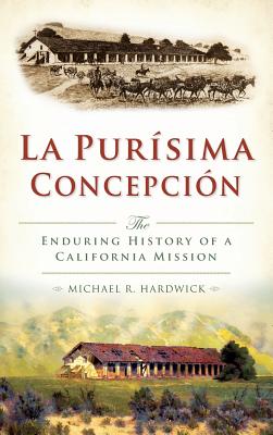 La Purisima Concepcion: The Enduring History of a California Mission - Michael R. Hardwick