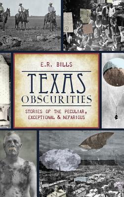 Texas Obscurities: Stories of the Peculiar, Exceptional & Nefarious - E. R. Bills