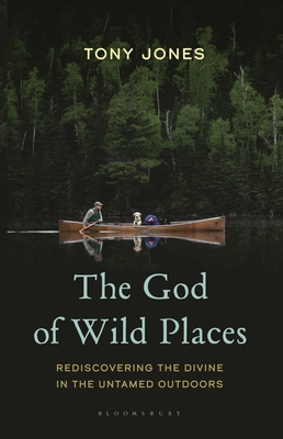 The God of Wild Places: Rediscovering the Divine in the Untamed Outdoors - Tony Jones