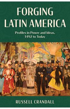 Coperta cărții 'Forging Latin America: Profiles in Power and Ideas, 1492 to Today - Russell Crandall'