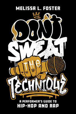 Don't Sweat the Technique: A Performer's Guide to Hip-Hop and Rap - Melissa Foster