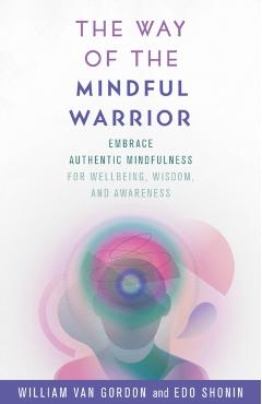 Coperta cărții 'The Way of the Mindful Warrior: Embrace Authentic Mindfulness for Wellbeing, Wisdom, and Awareness - William Van Gordon'