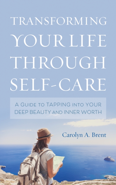 Transforming Your Life through Self-Care: A Guide to Tapping into Your Deep Beauty and Inner Worth - Carolyn A. Brent