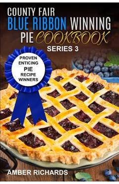 Coperta cărții 'County Fair Blue Ribbon Winning Pie Cookbook: Proven Enticing Pie Recipe Winners: Proven Enticing Pie Recipe Winners -'