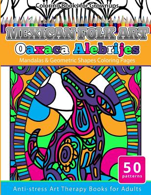 Coloring Books for Grownups Mexican Folk Art Oaxaca Alebrijes: Mandala & Geometric Shapes Coloring Pages Anti-stress Art Therapy Coloring Books for Ad - Grownup Coloring Books