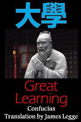 Great Learning: Bilingual Edition, English and Chinese: A Confucian Classic of Ancient Chinese Literature - James Legge