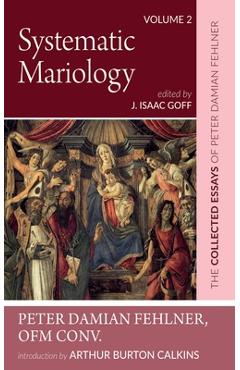 Coperta cărții 'Systematic Mariology: The Collected Essays of Peter Damian Fehlner, Ofm Conv: Volume 2 - Peter Damian Fehlner'