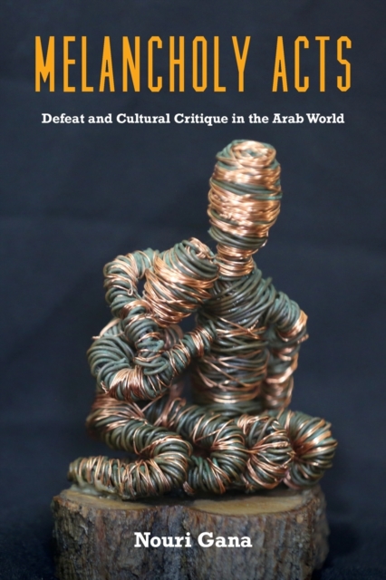 Melancholy Acts: Defeat and Cultural Critique in the Arab World - Nouri Gana