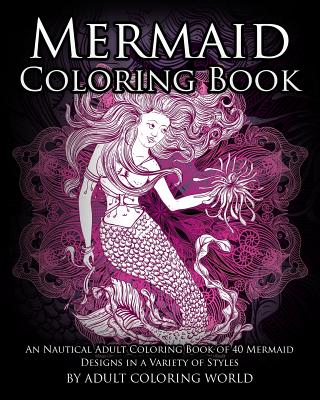 Mermaid Coloring Book: An Nautical Adult Coloring Book of 40 Mermaid Designs in a Variety of Styles - Adult Coloring World