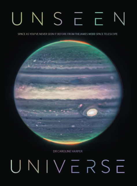 Unseen Universe: Space as You've Never Seen It Before from the James Webb Space Telescope - Caroline Harper