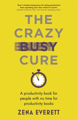 The Crazy Busy Cure: A Productivity Book for People with No Time for Productivity Books - Zena Everett